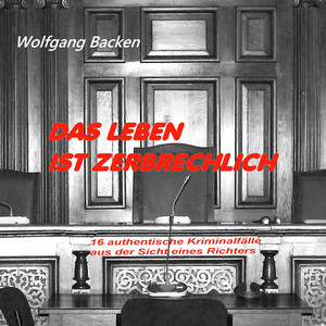 Das Leben ist zerbrechlich (16 authentische Kriminalfälle aus der Sicht eines Richters)