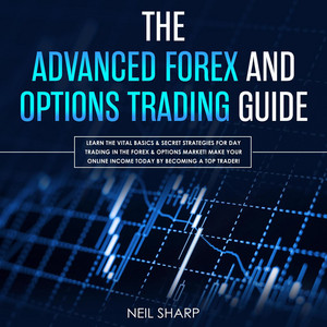 The Advanced Forex and Options Trading Guide [Learn the Vital Basics & Secret Strategies for Day Trading in the Forex & Options Market! Make Your Online Income Today by Becoming a Top Trader! (Unabridged)]