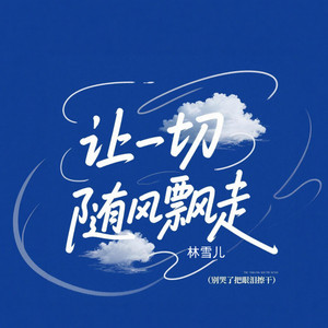 让一切随风飘走 (别哭了把眼泪擦干) by 林雪儿