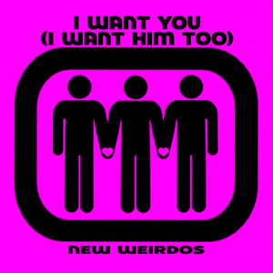 I Want You (I Want Him Too) by New Weirdos