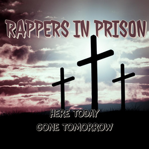 Rappers in Prison - Here Today Gone Tomorrow