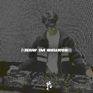 NOW IM BOUNCE