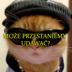 MOŻE PRZESTANIEMY UDAWAĆ