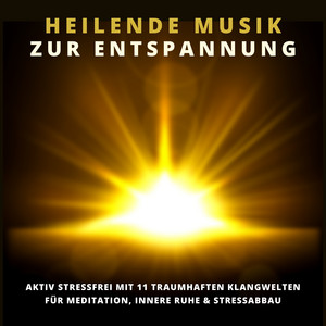 Heilende Musik zur Entspannung (11 traumhafte Klangwelten für innere Ruhe, Gelassenheit, Stressabbau)