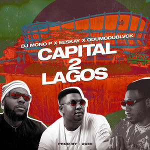 Capital 2 Lagos by DJ Mono P, EESKAY, ODUMODUBLVCK