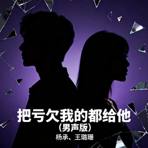 把亏欠我的都给他（男声版） by 杨承, 王璐珊