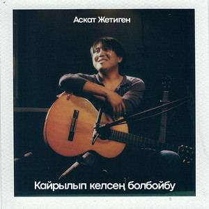 Аскат Жетиген - Кайрылып келсең болбойбу