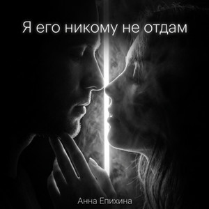Я его никому не отдам by Анна Епихина