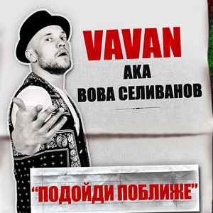 Подойди поближе by VAVAN