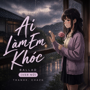 Ai Làm Em Khóc, Ver Nữ - Ballad by Thanhk, Chazg