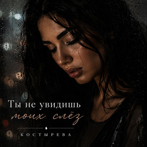 Ты не увидишь моих слёз by КОСТЫРЕВА