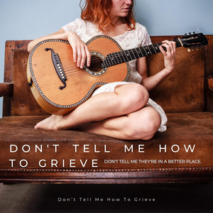 Don't Tell Me How To Grieve (Don't Tell Me They're In A Better Place) by Dont Tell Me How To Grieve