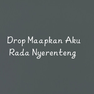 Drop Maapkan Aku Rada Nyerenteng