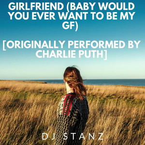 Girlfriend (Baby would you ever want to be my GF) [Originally Performed by Charlie Puth]