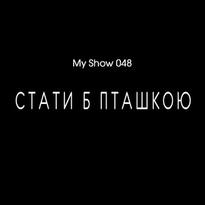 My Show 048 — Стати б пташкою