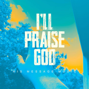 I'll Praise God by HisMessageMusic