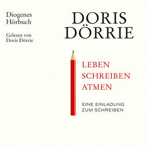 Leben, schreiben, atmen [Eine Einladung zum Schreiben (Ungekürzt)]