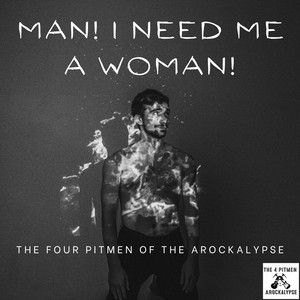 The Four Pitmen of the Arockalypse - Man! I Need Me A Woman!