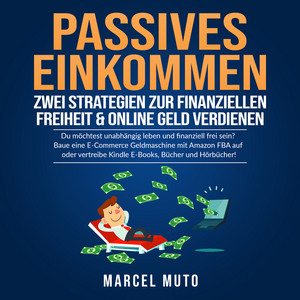 Passives Einkommen - Zwei Strategien zur Finanziellen Freiheit & Online Geld verdienen (Du möchtest unabhängig leben und finanziell frei sein? Baue eine E-Commerce Geldmaschine mit Amazon FBA auf oder vertreibe Kindle E-Books, Bücher und Hörbücher!)