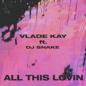 All This Lovin by Vlade Kay, DJ Snake