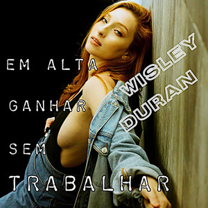 WISLEY DURAN - EM ALTA GANHAR SEM TRABALHAR