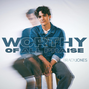 Worthy Of All Praise by Brady Jones