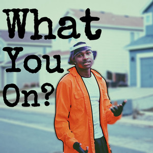 What You On?
