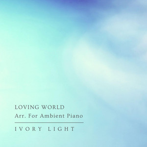 Loving World Arr. For Ambient Piano by Ivory Light