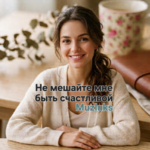 Не мешайте мне быть счастливой by Muzluks