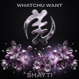 WHATCHU WANT by SHAYTI