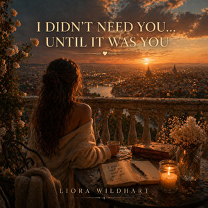I Didn't Need You, Until It Was You by Liora Wildhart