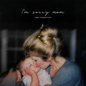 I'm Sorry, Mom by Abby Robertson