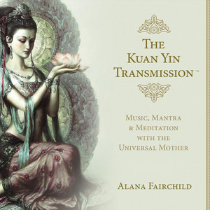 Kuan Yin: Attracting Supreme Blessings Through the Heart by Alana Fairchild