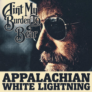 Ain't My Burden To Bear by Appalachian White Lightning
