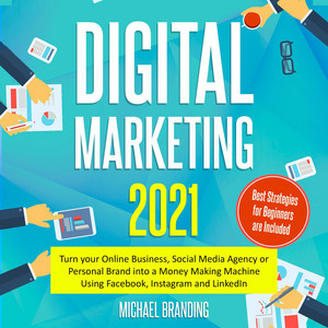 Digital Marketing 2021 [Turn your Online Business, Social Media Agency or Personal Brand into a Money Making Machine Using Facebook, Instagram and LinkedIn - Best Strategies for Beginners are Included (Unabridged)]