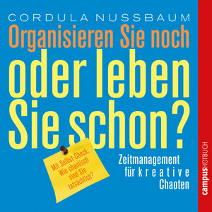 Organisieren Sie noch oder leben Sie schon? (Zeitmanagement für kreative Chaoten)