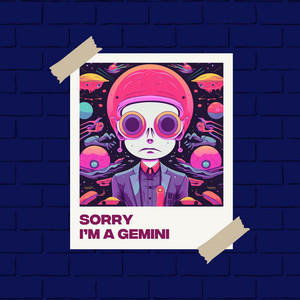 Sorry I'm a Gemini