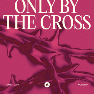 Only By The Cross by Sanctuary Worship