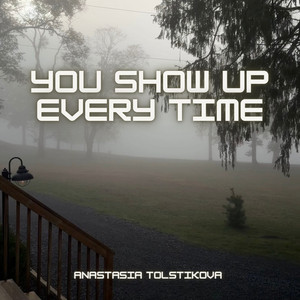 You show up every time by Anastasia Tolstikova
