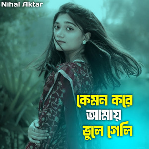 Nihal Aktar - Kemon Kore Amay Vule Geli