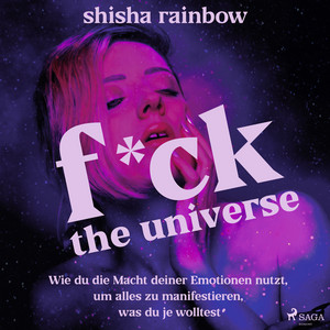 F*ck the Universe (Wie du die Macht deiner Emotionen nutzt, um alles zu manifestieren, was du je wolltest)