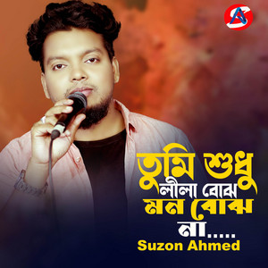 Suzon Ahmed - Tumi Shudhu Lila Bojho Mon Bojho Na