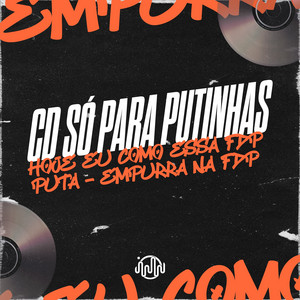 CD SÓ PARA PUTINHAS - HOJE EU COMO ESSA FDP - PUTA - EMPURRA NA FDP