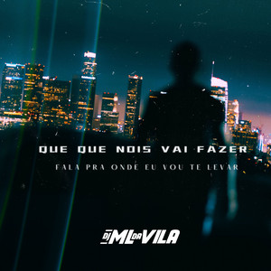DJ ML da Vila - Que Que Nois Vai Fazer Fala pra Onde Eu Vou Te Levar
