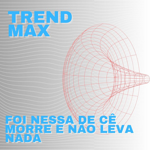 Trend Max - Foi Nessa de Cê Morre e Não Leva Nada