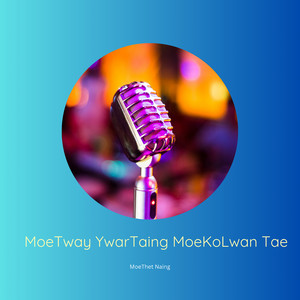 MoeThet Naing - MoeTway YwarTaing MoeKoLwan Tae