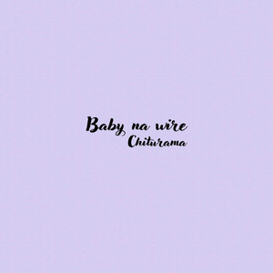 Baby Na Wire by Chiturama