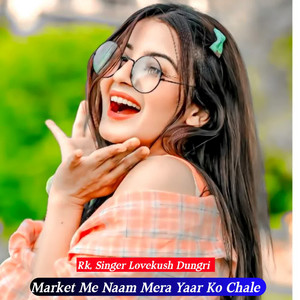 Market Me Naam Mera Yaar Ko Chale by RK, Singer Lovekush Dungri