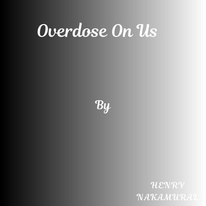 Overdose On Us by Henry Nakamural