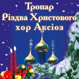 хор Аксіоз — Тропар Різдва Христового